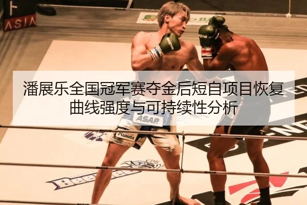 潘展乐全国冠军赛夺金后短自项目恢复曲线强度与可持续性分析